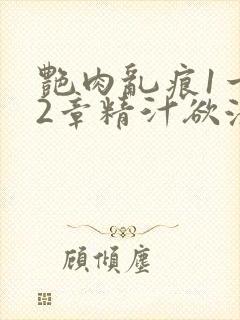 艳肉乱痕1一12章精汁欲液