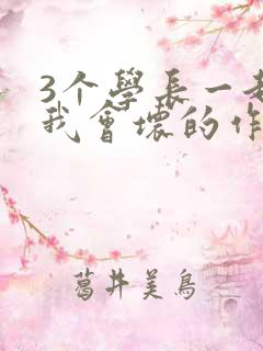 3个学长一起上我会坏的作文