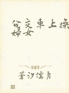 公交车上操良家妇女