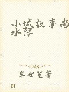 小城故事尚扇弱水限
