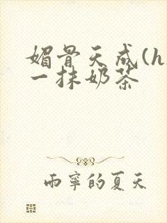 媚骨天成(h)一抹奶茶