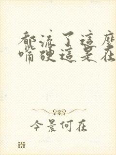 都流了这么多还嘴硬这是在车上