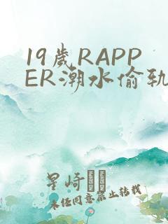 19岁RAPPER潮水偷轨免费