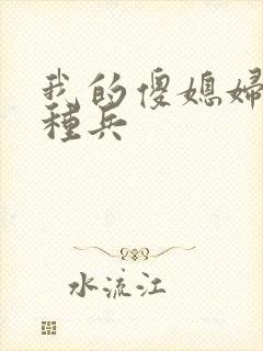 我的傻媳妇是特种兵