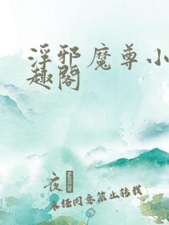 浮邪魔尊小说笔趣阁