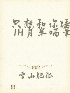 只想和你睡1V 1H月半喵笔趣阁