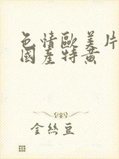 色情欧美片午夜国产特黄