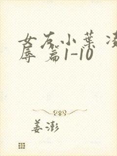 女友小叶 凌 辱 篇1-10