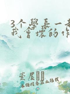 3个学长一起上我会坏的作文