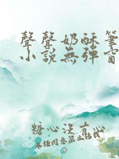 声声奶酥笔趣阁小说无弹窗