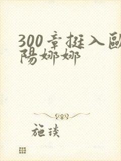 300章挺入欧阳娜娜