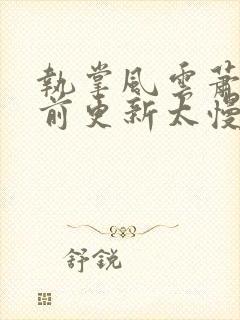 执掌风云萧峥超前更新太慢