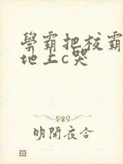 学霸把校霸按在地上c哭