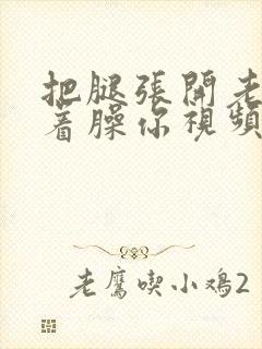 把腿张开老子绑着臊你视频