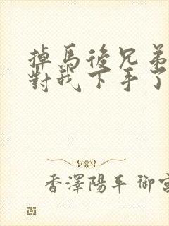 掉马后兄弟们都对我下手了70