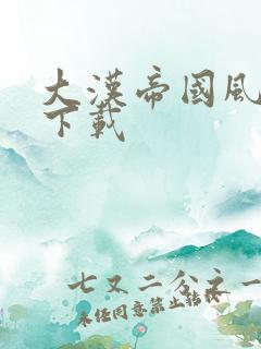 大汉帝国风云录下载