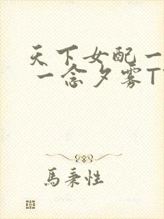 天下女配一般湿 一念夕雾TXT