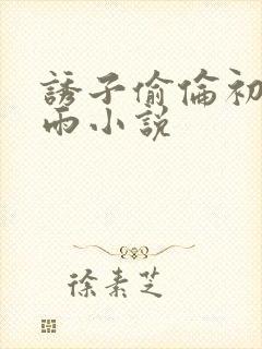 诱子偷伦初尝云雨小说