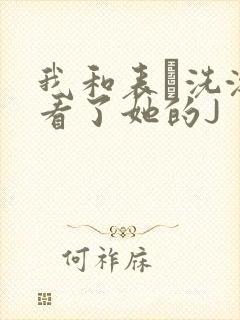 我和表妺洗澡我看了她的J