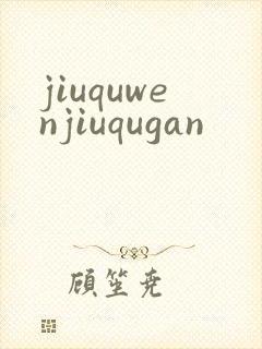jiuquwenjiuqugan