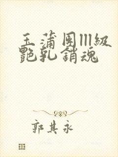 玉蒲团lll级艳乳销魂