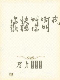 你快叫啊我就喜欢听你叫