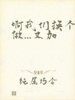 啊我们换个地方做...又加