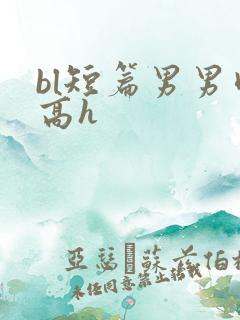 bl短篇男男肉高h