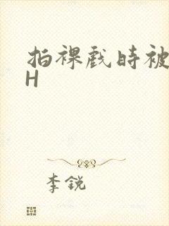 拍裸戏时被C了H