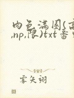 肉色满园(高h,np,限)txt番外篇