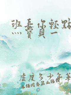 班长你轻点灬爽灬宝贝一