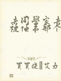 去同学家去作业被他弟那个了