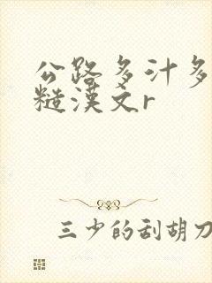 公路多汁多肉的糙汉文r