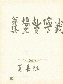 翁熄乩伦小说合集免费下载TXT