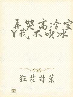 弄哭高冷室友BY我不吃冰