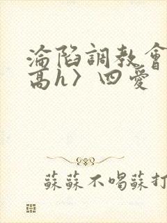 沦陷调教会所〈高h〉四爱