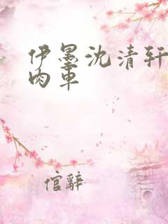 伊墨沈清轩人蛇肉车