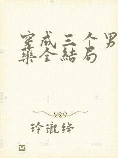 穿成三个男配解药全结局