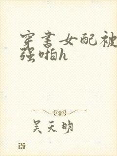 穿书女配被男主强啪h