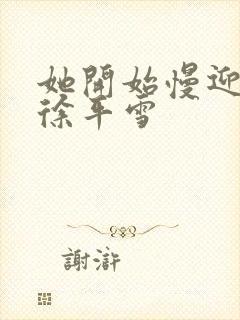 她开始慢迎迎合徐平雪