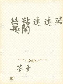 丝粘连连归寻笔趣阁