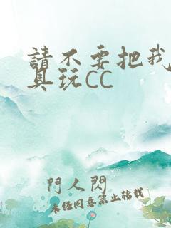 请不要把我当玩具玩CC