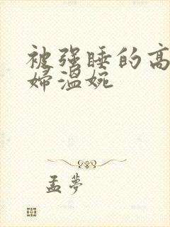 被强睡的高H公妇温婉