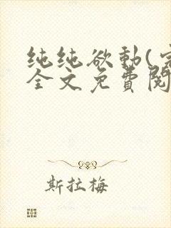 纯纯欲动(完整全文免费阅读)