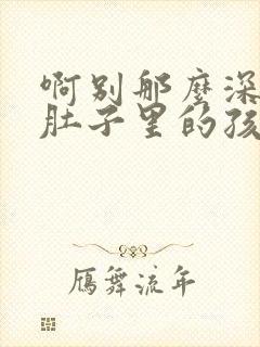 啊别那么深小心肚子里的孩子文轩