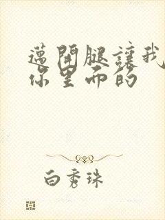 迈开腿让我看看你里面的