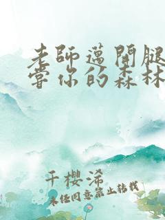 老师迈开腿让尝尝你的森林应用