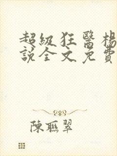 超级狂医杨洛小说全文免费阅读