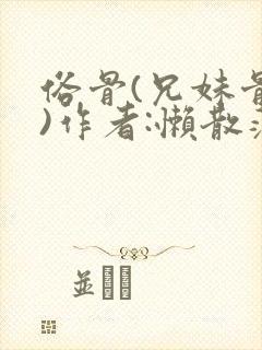 俗骨(兄妹骨科)作者:懒散蒲公英