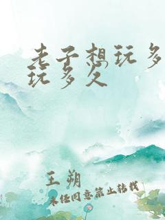 老子想玩多久就玩多久